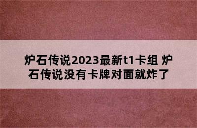 炉石传说2023最新t1卡组 炉石传说没有卡牌对面就炸了